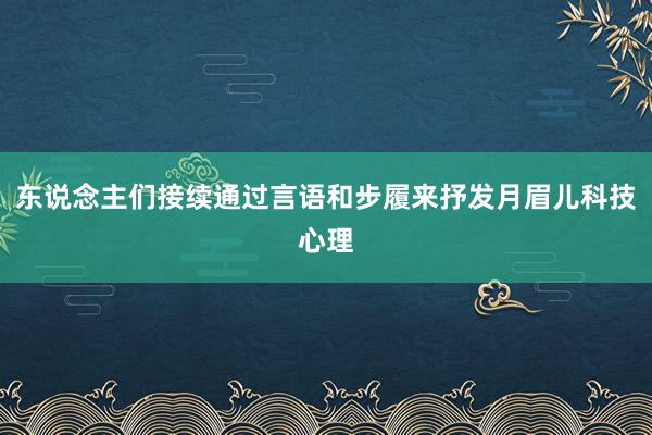 东说念主们接续通过言语和步履来抒发月眉儿科技心理